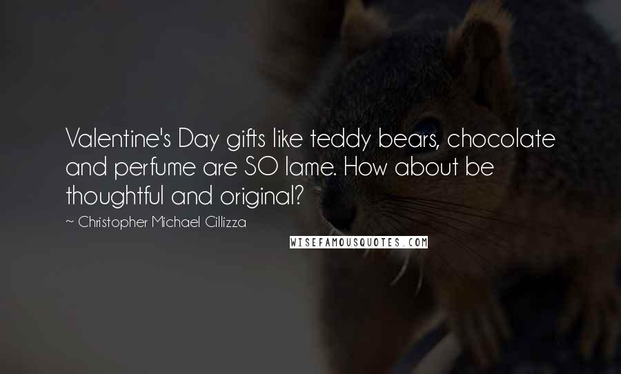 Christopher Michael Cillizza Quotes: Valentine's Day gifts like teddy bears, chocolate and perfume are SO lame. How about be thoughtful and original?