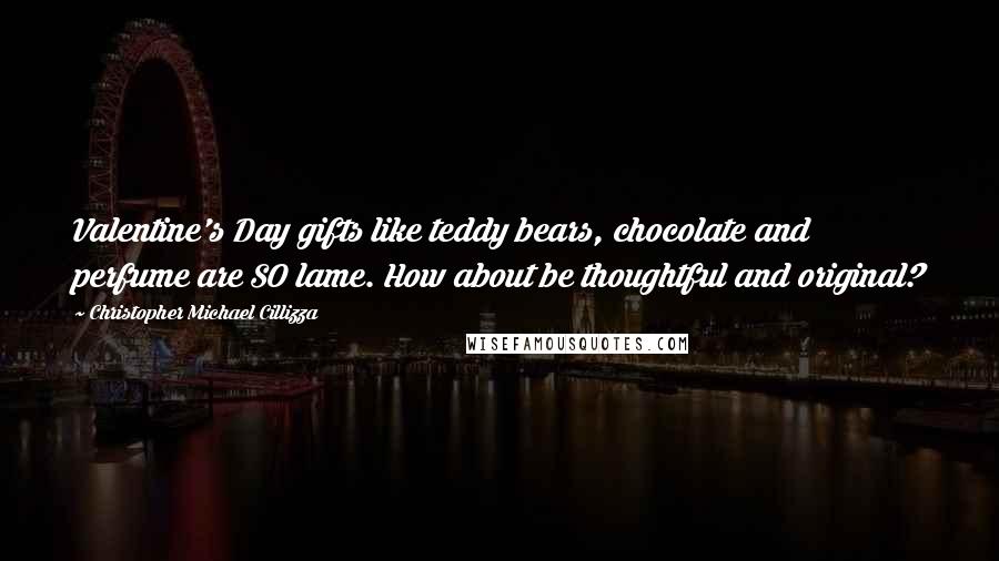 Christopher Michael Cillizza Quotes: Valentine's Day gifts like teddy bears, chocolate and perfume are SO lame. How about be thoughtful and original?