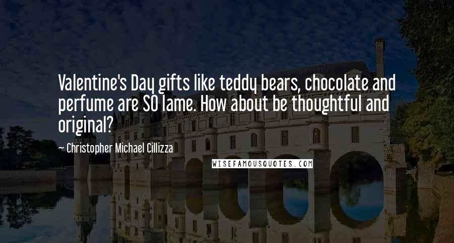 Christopher Michael Cillizza Quotes: Valentine's Day gifts like teddy bears, chocolate and perfume are SO lame. How about be thoughtful and original?