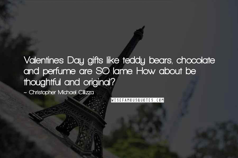 Christopher Michael Cillizza Quotes: Valentine's Day gifts like teddy bears, chocolate and perfume are SO lame. How about be thoughtful and original?