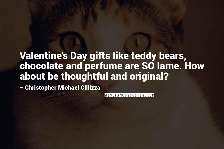 Christopher Michael Cillizza Quotes: Valentine's Day gifts like teddy bears, chocolate and perfume are SO lame. How about be thoughtful and original?