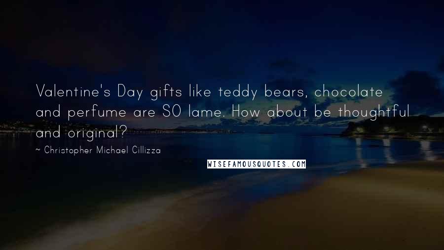 Christopher Michael Cillizza Quotes: Valentine's Day gifts like teddy bears, chocolate and perfume are SO lame. How about be thoughtful and original?