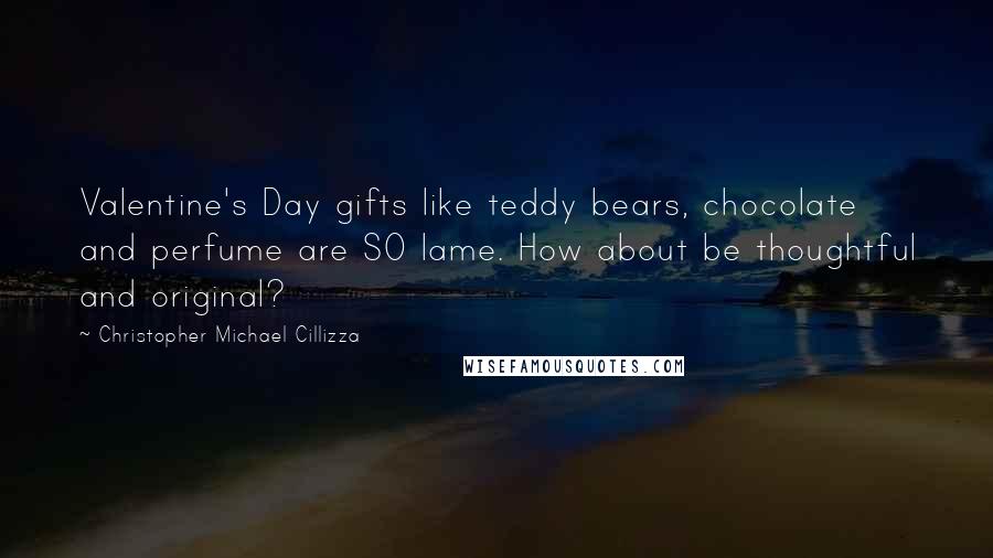 Christopher Michael Cillizza Quotes: Valentine's Day gifts like teddy bears, chocolate and perfume are SO lame. How about be thoughtful and original?