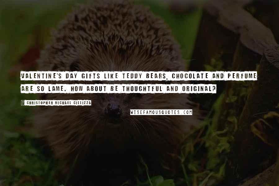 Christopher Michael Cillizza Quotes: Valentine's Day gifts like teddy bears, chocolate and perfume are SO lame. How about be thoughtful and original?