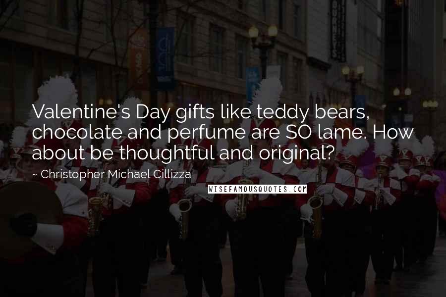 Christopher Michael Cillizza Quotes: Valentine's Day gifts like teddy bears, chocolate and perfume are SO lame. How about be thoughtful and original?