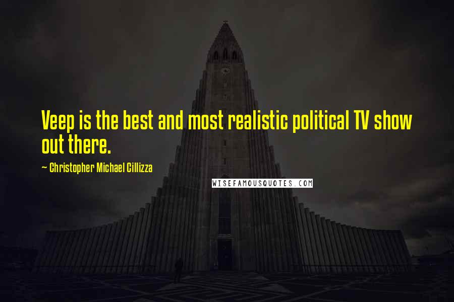 Christopher Michael Cillizza Quotes: Veep is the best and most realistic political TV show out there.