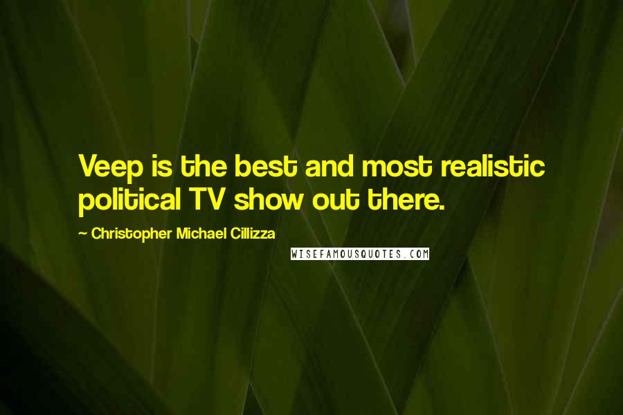 Christopher Michael Cillizza Quotes: Veep is the best and most realistic political TV show out there.