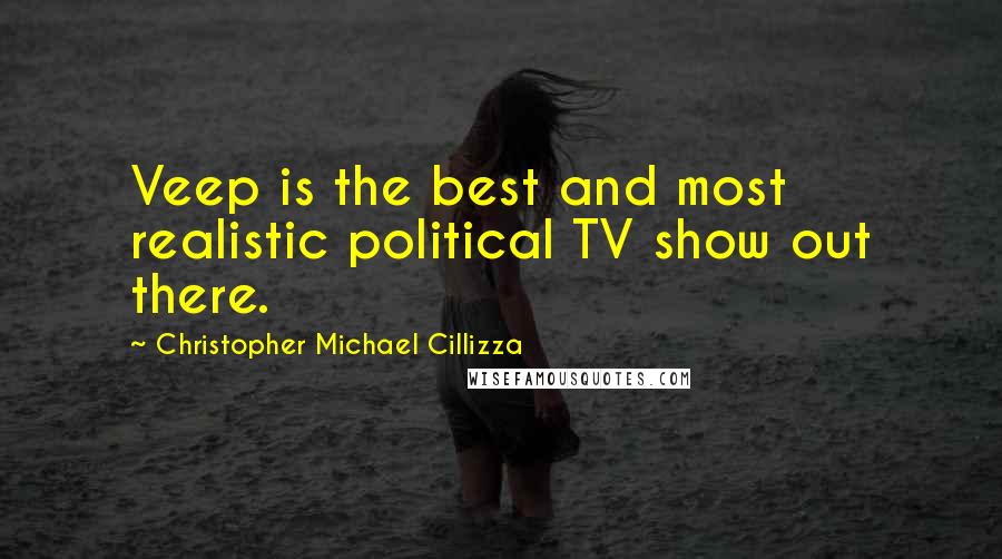 Christopher Michael Cillizza Quotes: Veep is the best and most realistic political TV show out there.