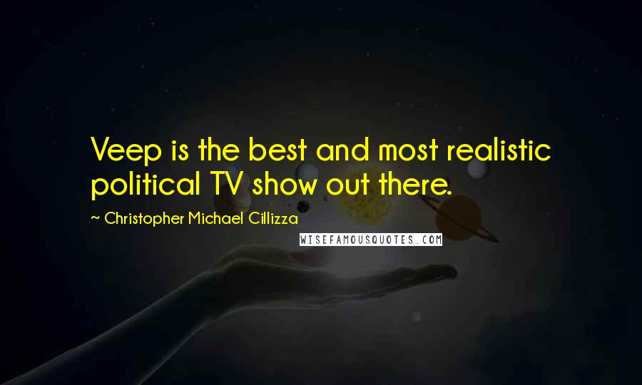 Christopher Michael Cillizza Quotes: Veep is the best and most realistic political TV show out there.