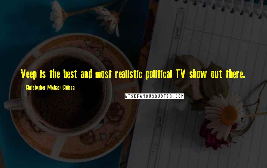 Christopher Michael Cillizza Quotes: Veep is the best and most realistic political TV show out there.