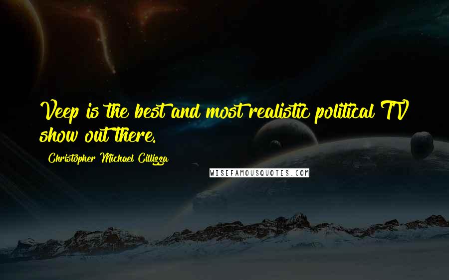 Christopher Michael Cillizza Quotes: Veep is the best and most realistic political TV show out there.