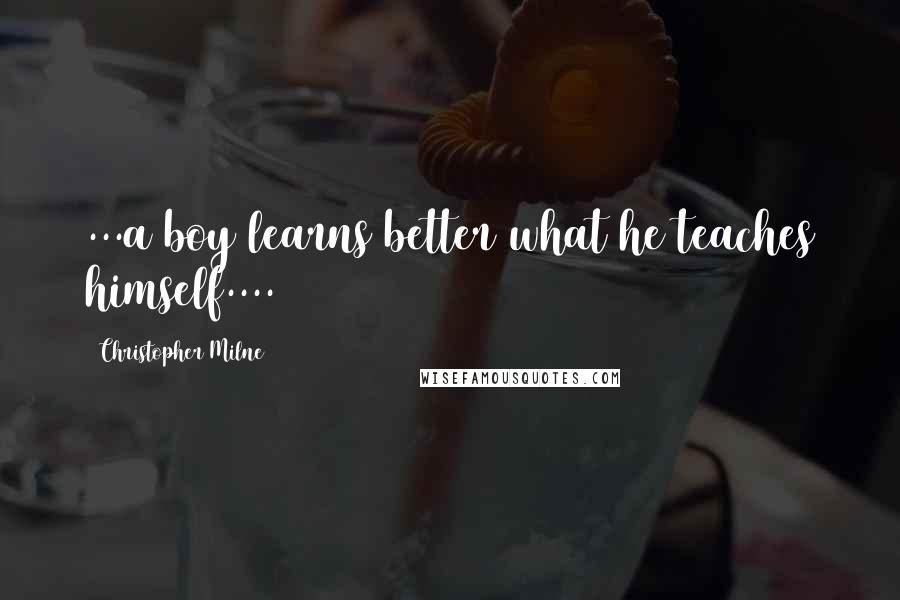 Christopher Milne Quotes: ...a boy learns better what he teaches himself....