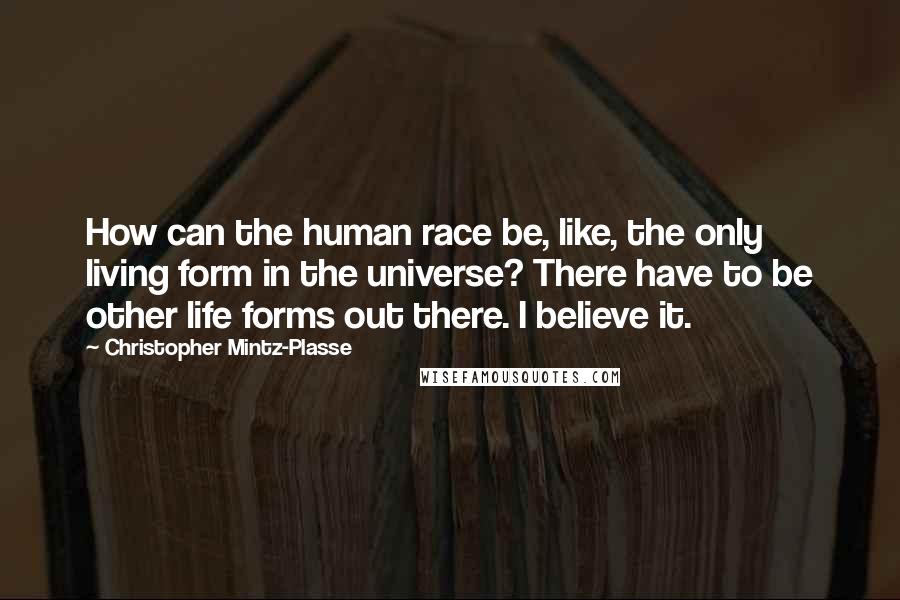 Christopher Mintz-Plasse Quotes: How can the human race be, like, the only living form in the universe? There have to be other life forms out there. I believe it.