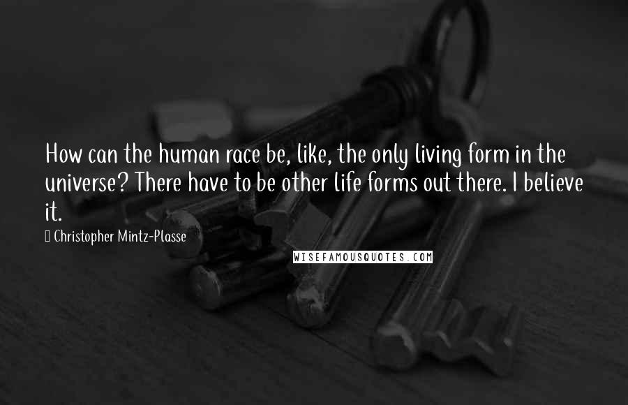 Christopher Mintz-Plasse Quotes: How can the human race be, like, the only living form in the universe? There have to be other life forms out there. I believe it.