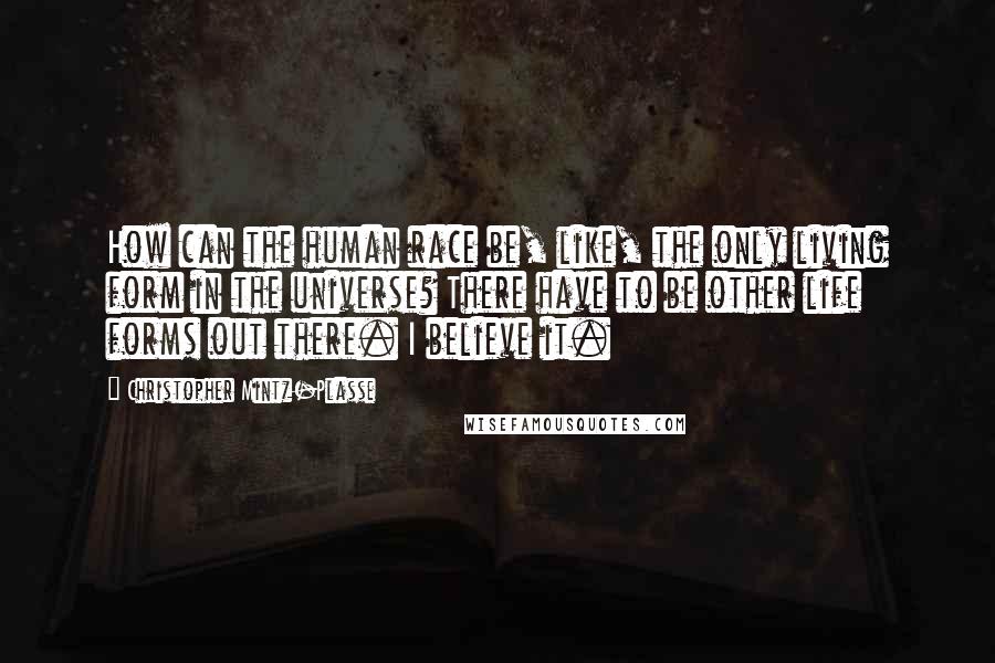 Christopher Mintz-Plasse Quotes: How can the human race be, like, the only living form in the universe? There have to be other life forms out there. I believe it.