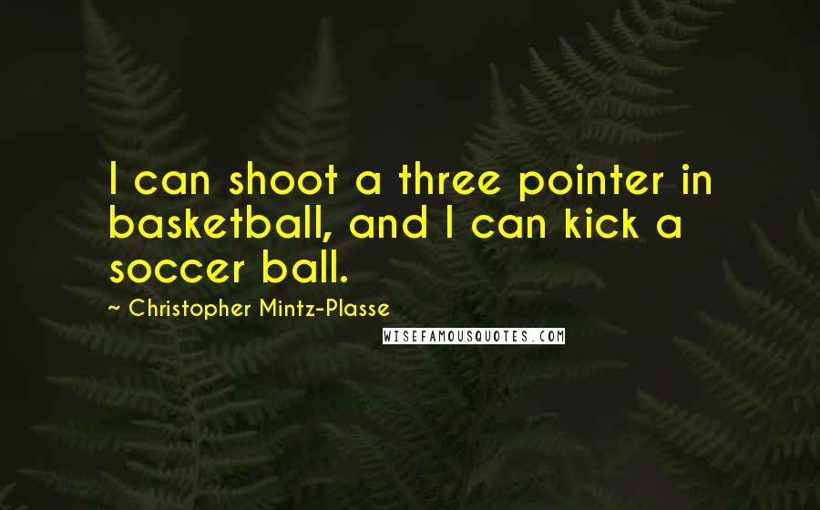 Christopher Mintz-Plasse Quotes: I can shoot a three pointer in basketball, and I can kick a soccer ball.