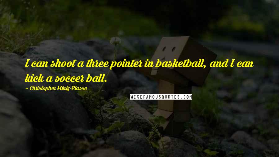 Christopher Mintz-Plasse Quotes: I can shoot a three pointer in basketball, and I can kick a soccer ball.