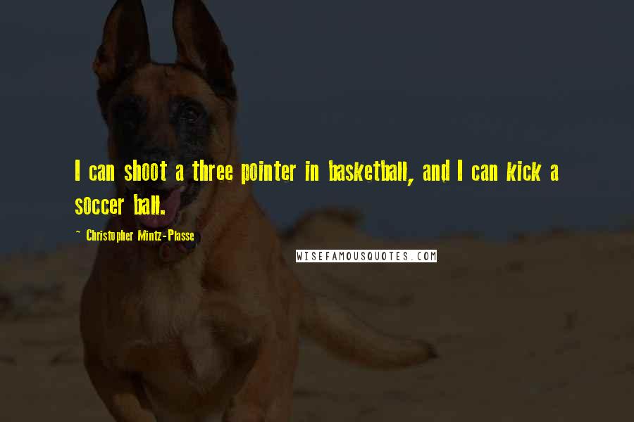 Christopher Mintz-Plasse Quotes: I can shoot a three pointer in basketball, and I can kick a soccer ball.