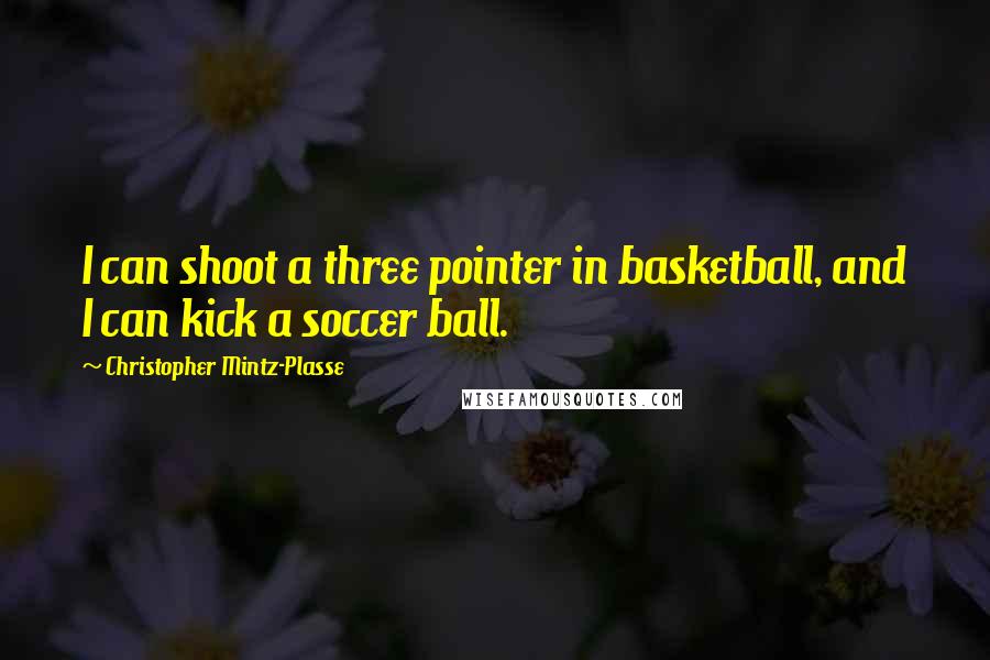 Christopher Mintz-Plasse Quotes: I can shoot a three pointer in basketball, and I can kick a soccer ball.