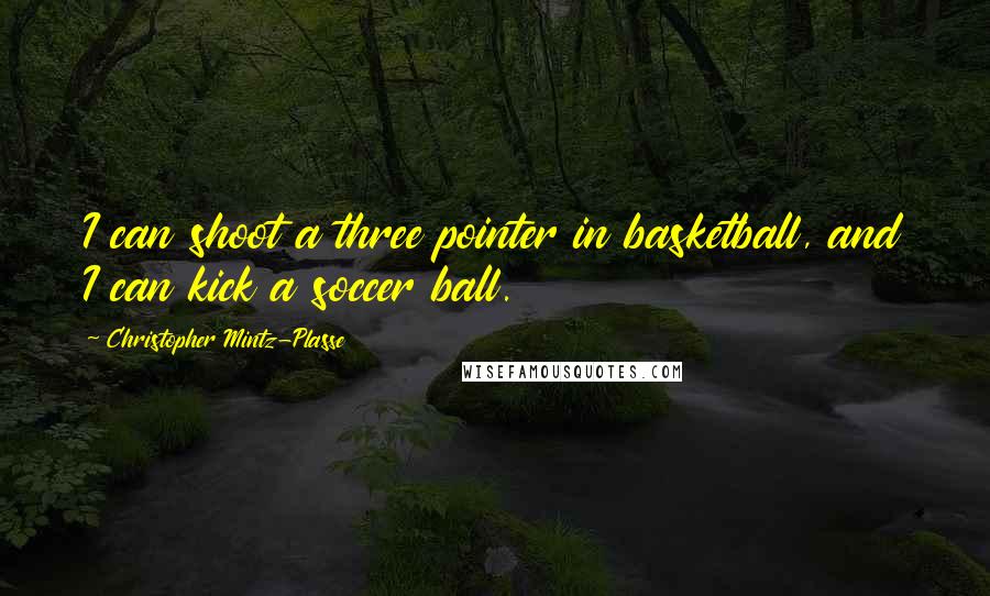 Christopher Mintz-Plasse Quotes: I can shoot a three pointer in basketball, and I can kick a soccer ball.