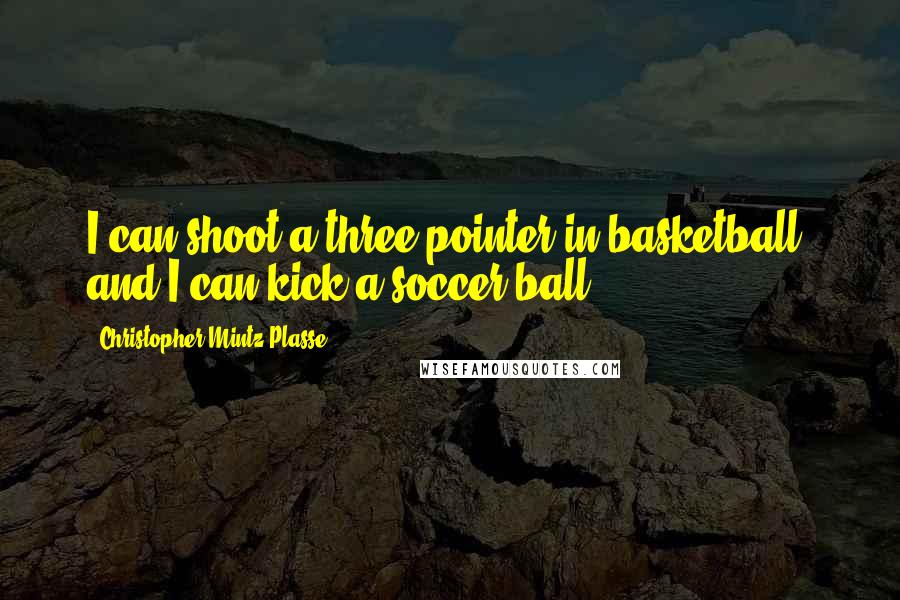 Christopher Mintz-Plasse Quotes: I can shoot a three pointer in basketball, and I can kick a soccer ball.