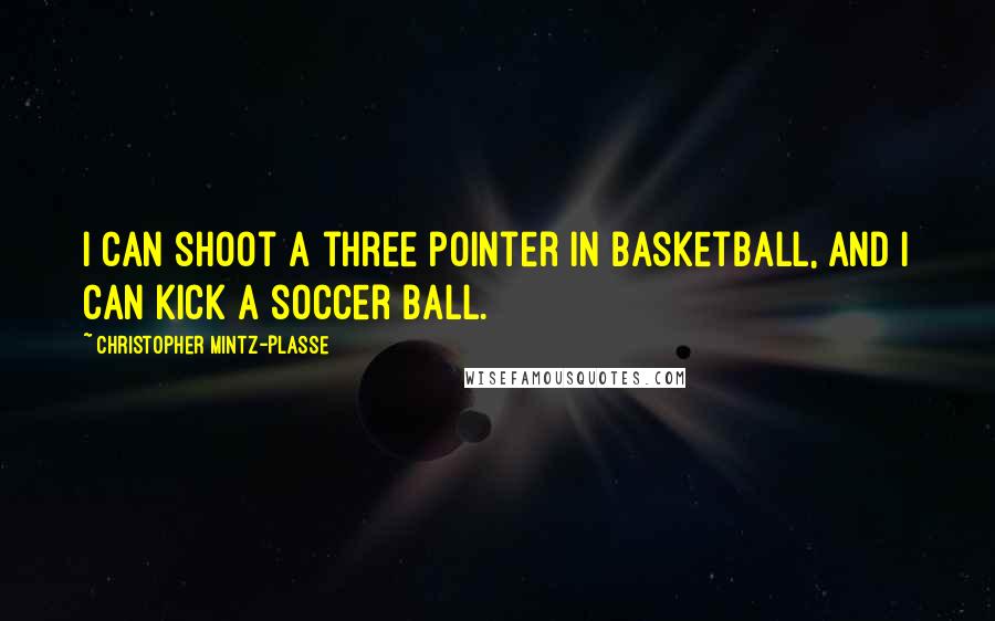 Christopher Mintz-Plasse Quotes: I can shoot a three pointer in basketball, and I can kick a soccer ball.