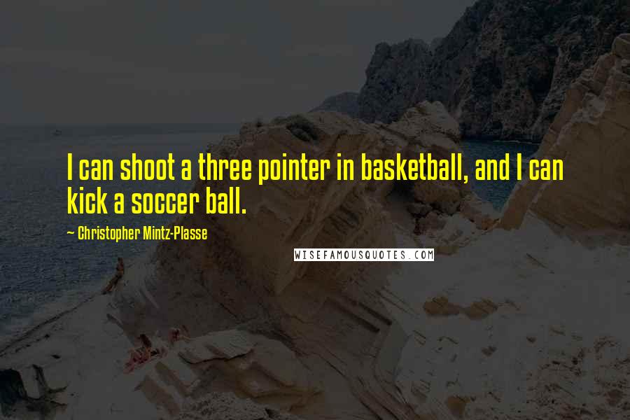 Christopher Mintz-Plasse Quotes: I can shoot a three pointer in basketball, and I can kick a soccer ball.