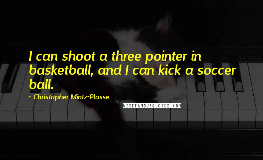 Christopher Mintz-Plasse Quotes: I can shoot a three pointer in basketball, and I can kick a soccer ball.