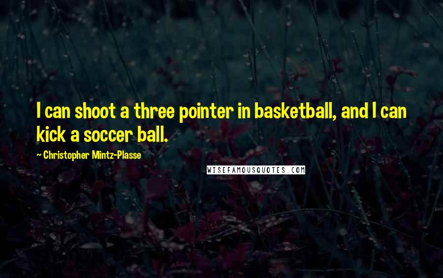 Christopher Mintz-Plasse Quotes: I can shoot a three pointer in basketball, and I can kick a soccer ball.