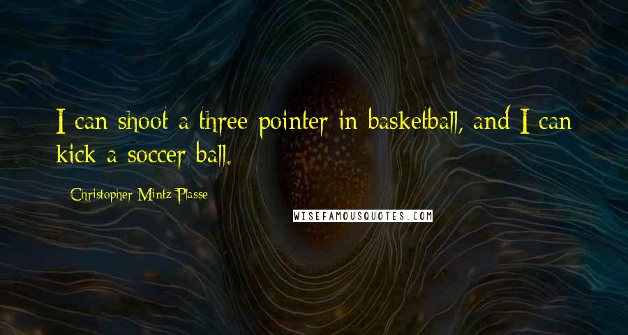 Christopher Mintz-Plasse Quotes: I can shoot a three pointer in basketball, and I can kick a soccer ball.