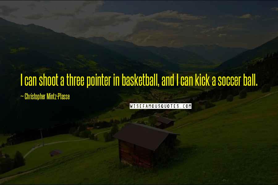 Christopher Mintz-Plasse Quotes: I can shoot a three pointer in basketball, and I can kick a soccer ball.