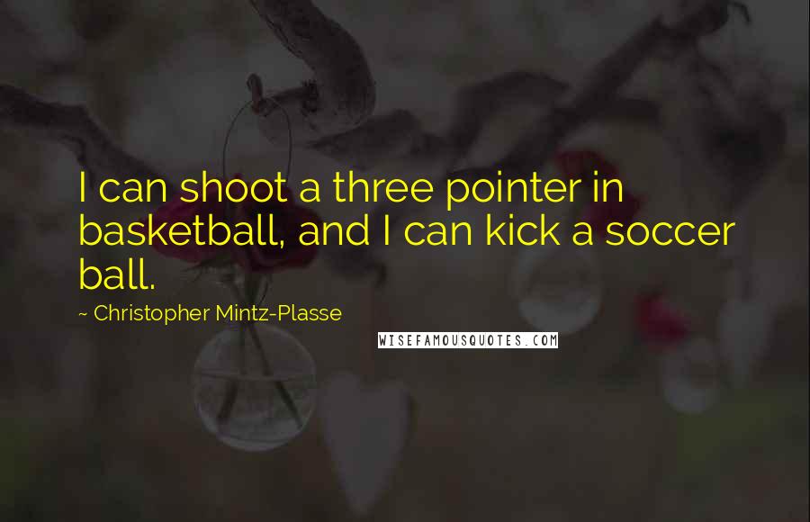 Christopher Mintz-Plasse Quotes: I can shoot a three pointer in basketball, and I can kick a soccer ball.