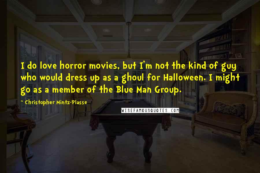 Christopher Mintz-Plasse Quotes: I do love horror movies, but I'm not the kind of guy who would dress up as a ghoul for Halloween. I might go as a member of the Blue Man Group.
