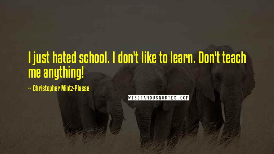 Christopher Mintz-Plasse Quotes: I just hated school. I don't like to learn. Don't teach me anything!