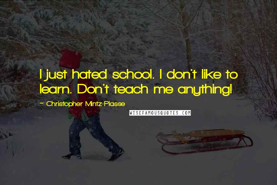 Christopher Mintz-Plasse Quotes: I just hated school. I don't like to learn. Don't teach me anything!