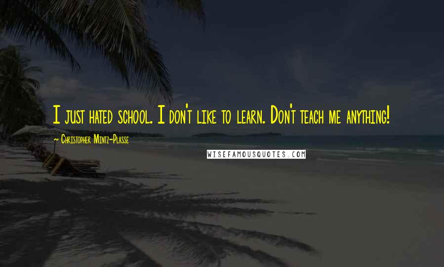 Christopher Mintz-Plasse Quotes: I just hated school. I don't like to learn. Don't teach me anything!