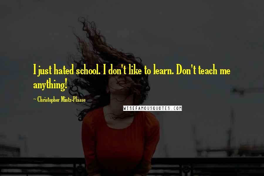 Christopher Mintz-Plasse Quotes: I just hated school. I don't like to learn. Don't teach me anything!