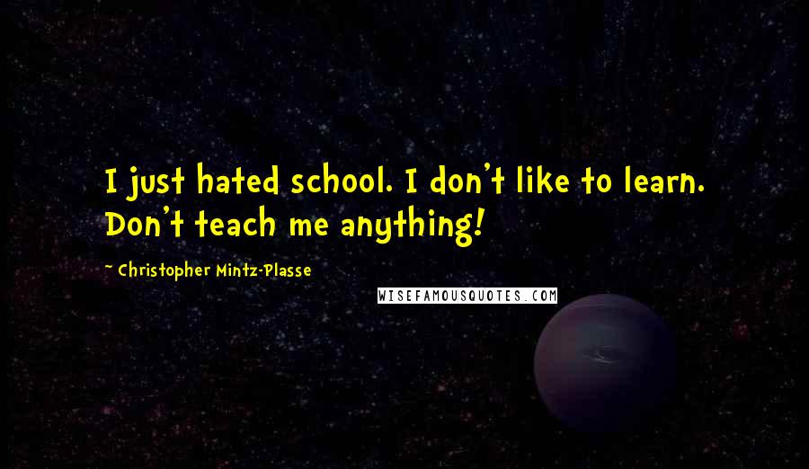 Christopher Mintz-Plasse Quotes: I just hated school. I don't like to learn. Don't teach me anything!