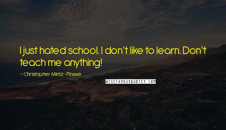 Christopher Mintz-Plasse Quotes: I just hated school. I don't like to learn. Don't teach me anything!