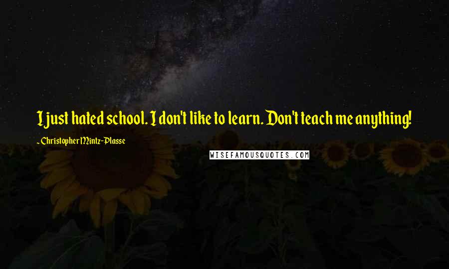 Christopher Mintz-Plasse Quotes: I just hated school. I don't like to learn. Don't teach me anything!