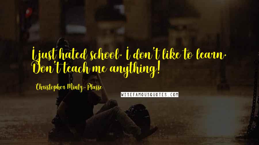 Christopher Mintz-Plasse Quotes: I just hated school. I don't like to learn. Don't teach me anything!