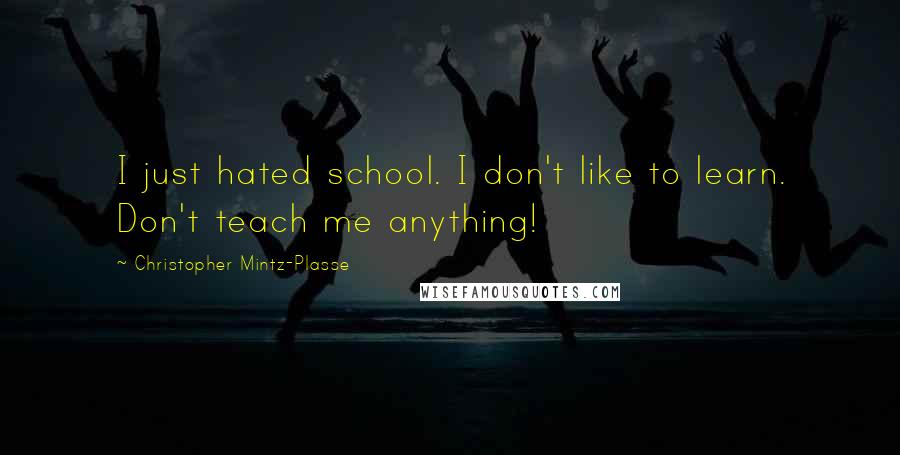 Christopher Mintz-Plasse Quotes: I just hated school. I don't like to learn. Don't teach me anything!