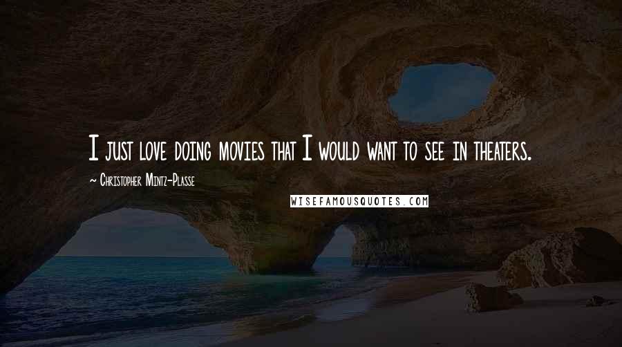 Christopher Mintz-Plasse Quotes: I just love doing movies that I would want to see in theaters.
