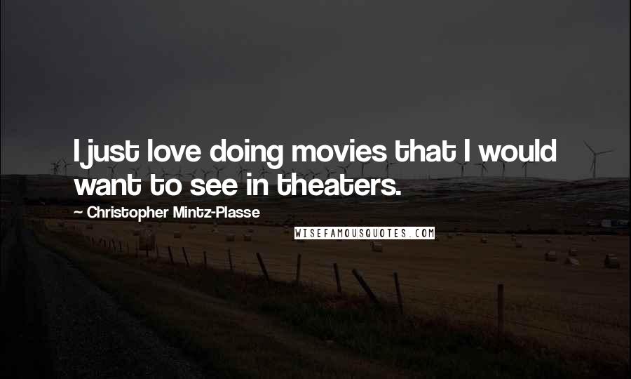 Christopher Mintz-Plasse Quotes: I just love doing movies that I would want to see in theaters.