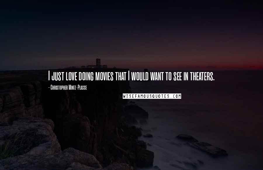 Christopher Mintz-Plasse Quotes: I just love doing movies that I would want to see in theaters.