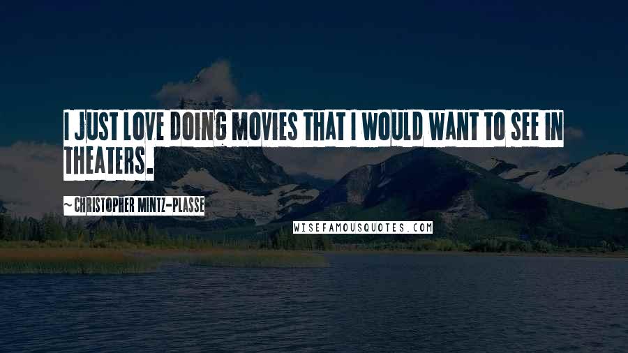 Christopher Mintz-Plasse Quotes: I just love doing movies that I would want to see in theaters.