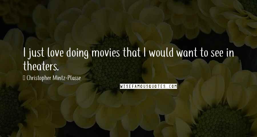 Christopher Mintz-Plasse Quotes: I just love doing movies that I would want to see in theaters.