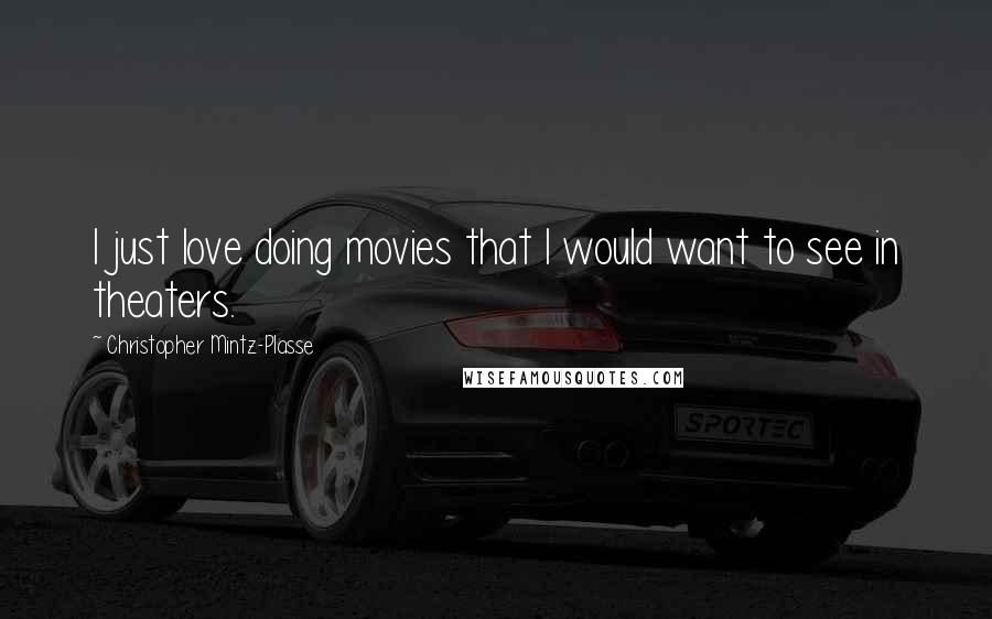 Christopher Mintz-Plasse Quotes: I just love doing movies that I would want to see in theaters.