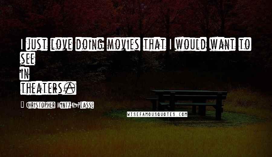 Christopher Mintz-Plasse Quotes: I just love doing movies that I would want to see in theaters.