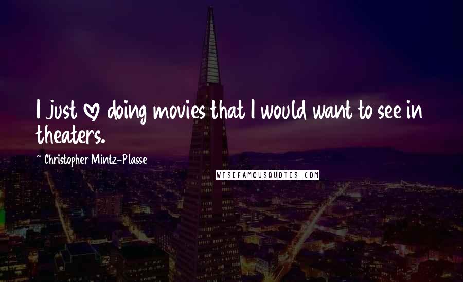 Christopher Mintz-Plasse Quotes: I just love doing movies that I would want to see in theaters.